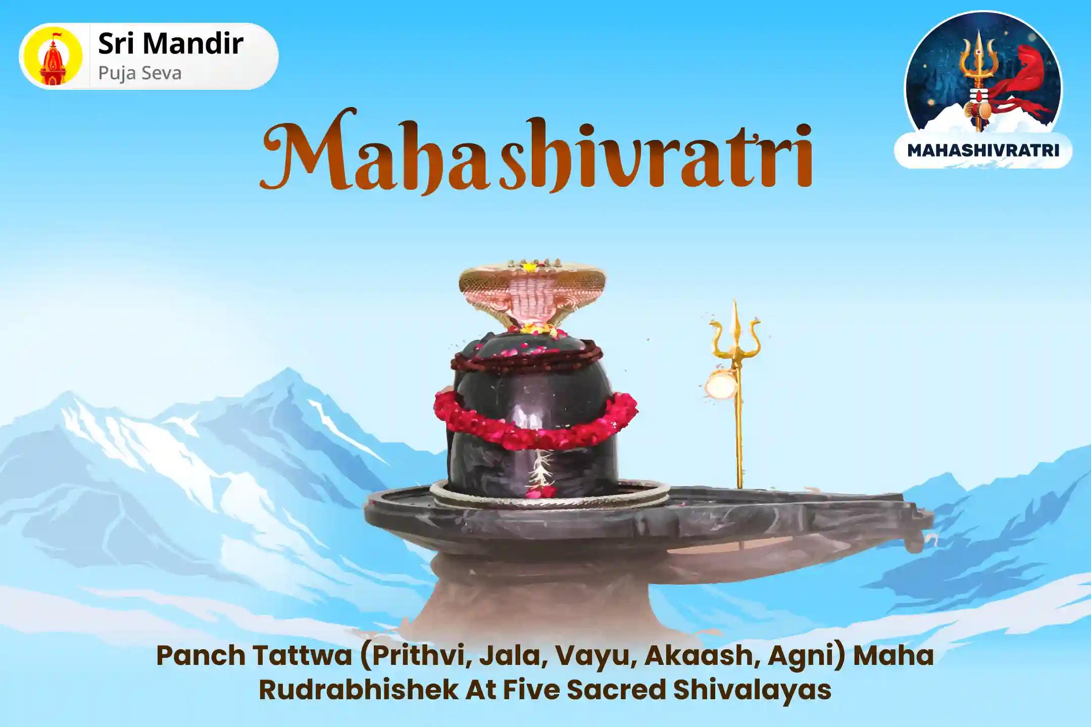 Mahashivratri - Panch Shivalaya Samyukta Special Panch Tatva (Prithvi, Jala, Vayu, Akaash, Agni) Maha Rudrabhishek at Five Sacred Shivalayas for Blessings of Good Health and Protection from Negative Influences