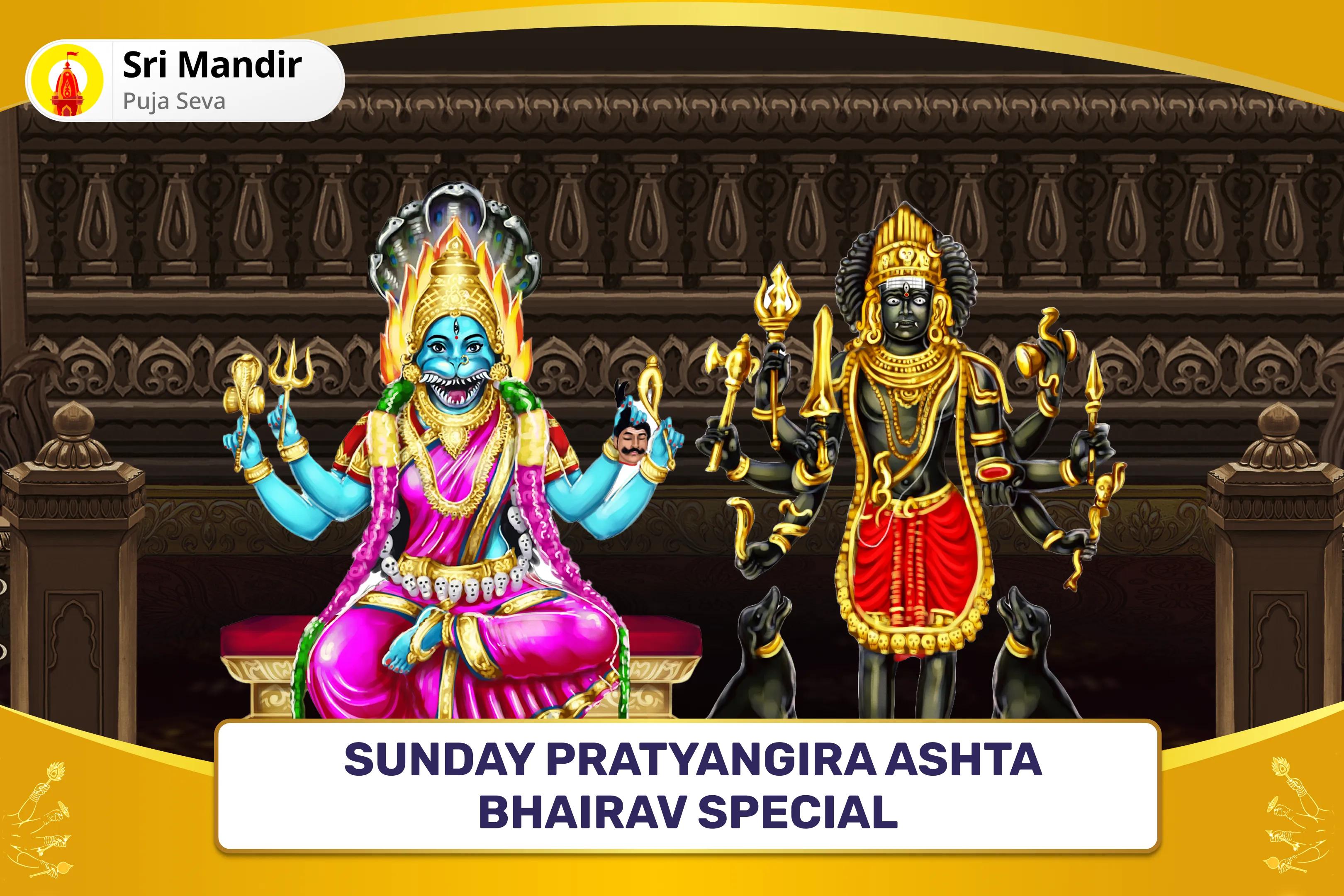 Sunday Pratyangira Ashta Bhairav Special Maa Pratyangira Kavach Puja, Vipreet Tantrokta Yagya and Ashta Bhairav Raksha Anushthan for Blessings to Repel Negative Energies and Protection from Evil Forces