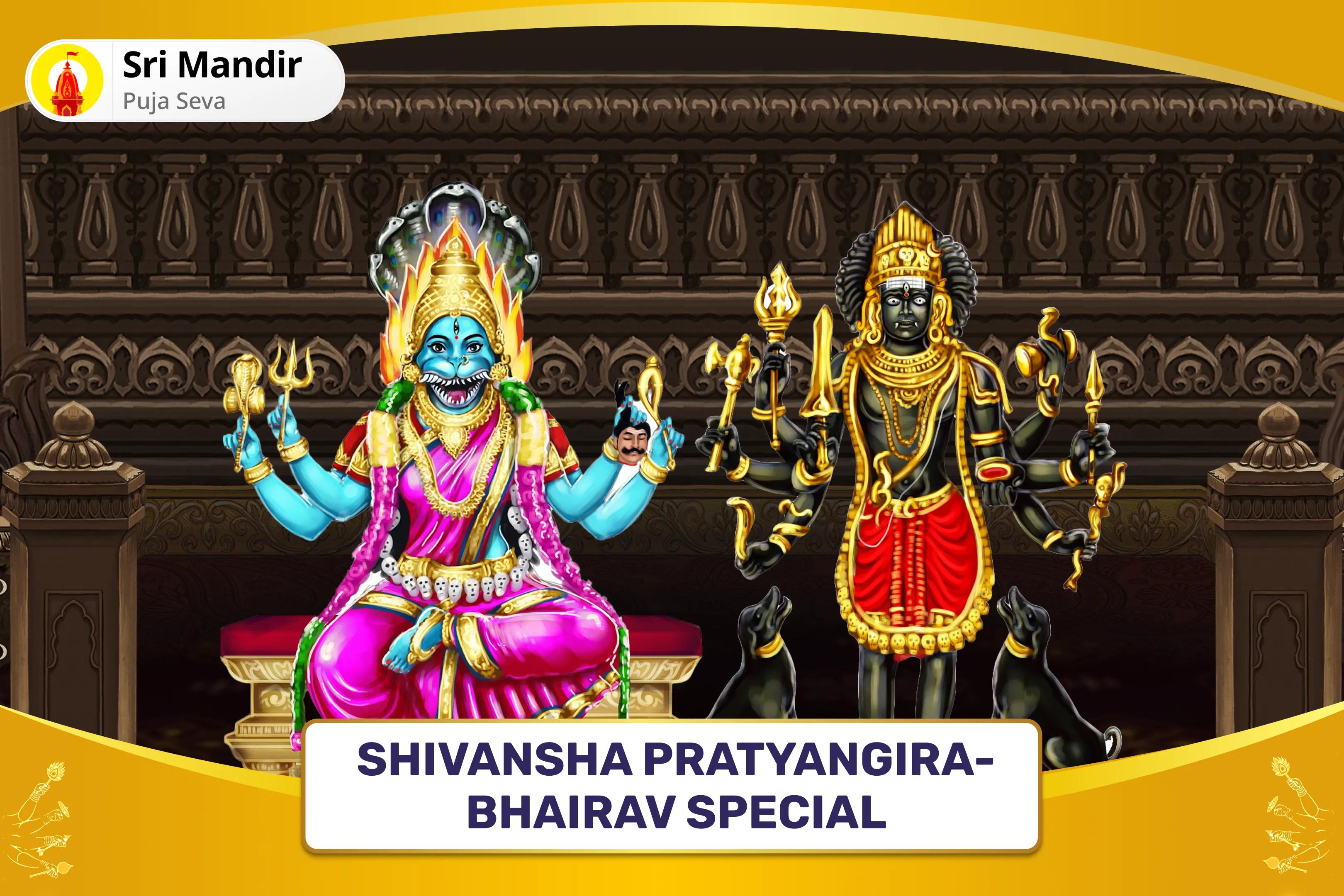 Shivansha Pratyangira-Bhairav Special Maa Pratyangira Kavach Puja, Tantrokta Yagya and Ashta Bhairav Raksha Anushthan for Blessings to Repel Negative Energies and Destruction of Evil Forces