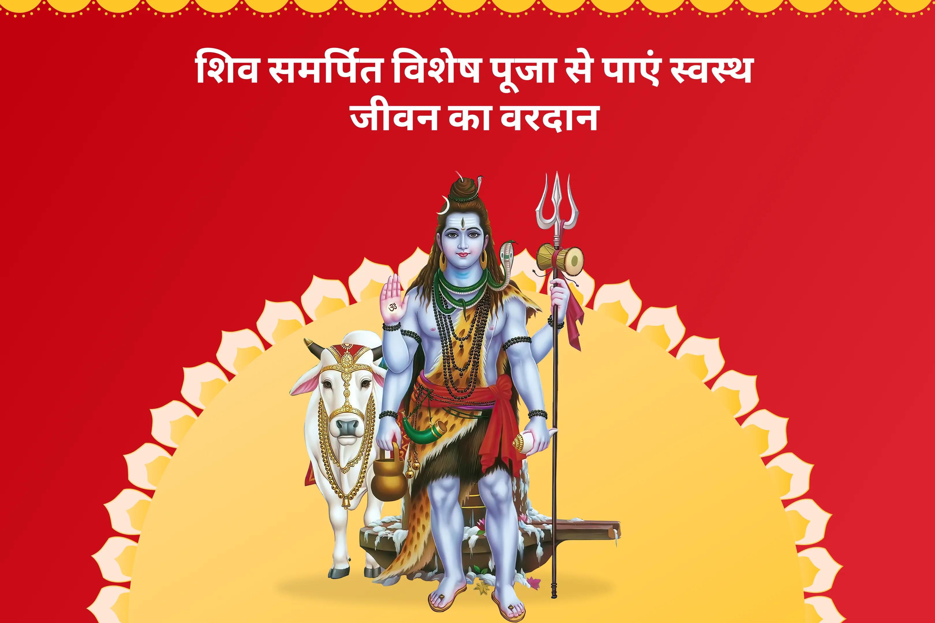 स्वास्थ्य और दीर्घायु के लिए शिव के दिव्य आशीर्वाद को प्राप्त करने के लिए  शारीरिक एवं मानसिक स्वास्थ्य विशेष  स्वास्थ्य एवं कल्याण विशेष पूजा एवं यज्ञ