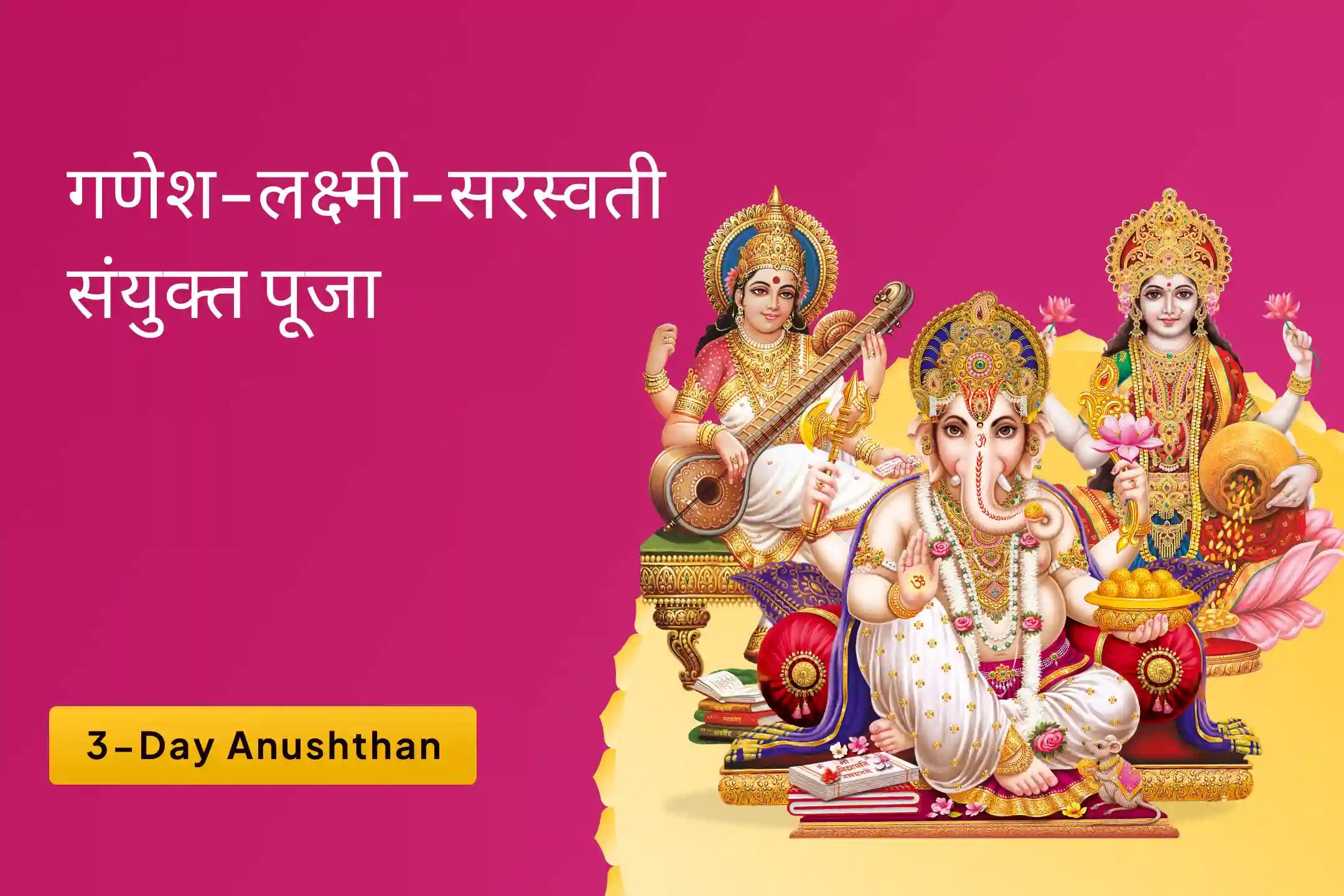 सफलता, बुद्धि और प्रचुरता प्राप्ति हेतु दिव्य त्रिमूर्ति के आशीष के लिए गणेश-लक्ष्मी-सरस्वती 3-दिवसीय अनुष्ठान बुद्धि, धन, विद्या प्राप्ति पूजन एवं महायज्ञ