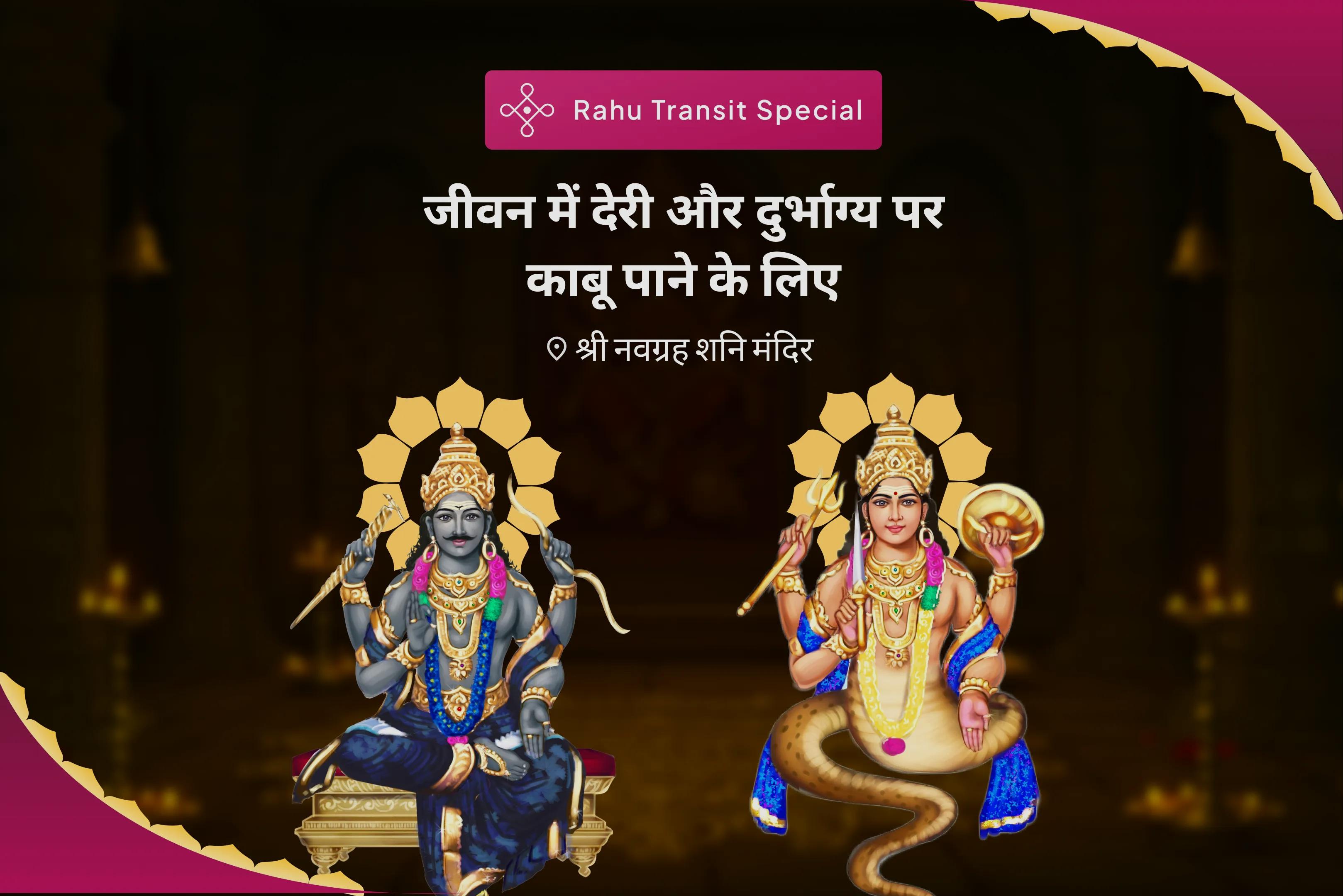 जीवन में देरी और दुर्भाग्य पर काबू पाने के लिए राहु गोचर श्रापित दोष शांति विशेष राहु गोचर शनि श्रपित दोष पूजा, तिल तेल अभिषेक और राहु शांति हवन