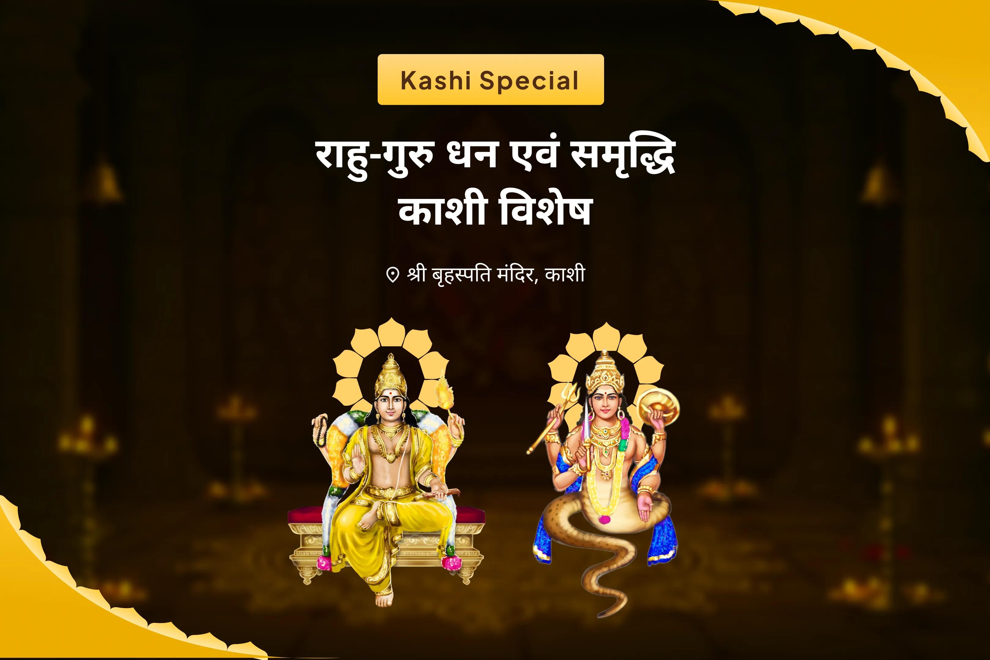 समृद्धि और भौतिक कल्याण के लिए राहु-गुरु धन एवं समृद्धि काशी विशेष बृहस्पति-राहु युति दोष निवारण 18,000 राहु मूल मंत्र जाप, 16,000 बृहस्पति मूल मंत्र जाप और हवन