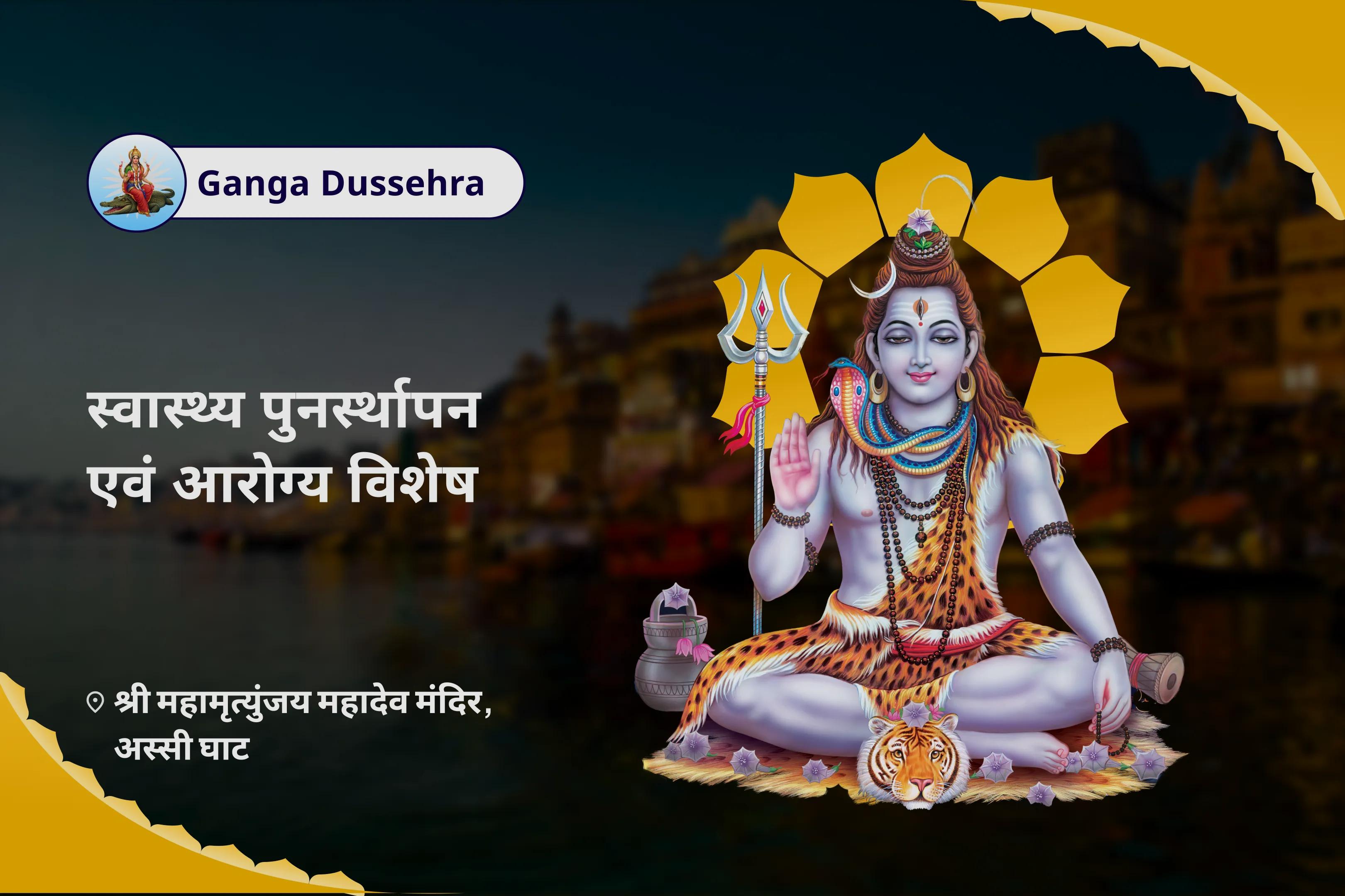 नकारात्मकता, अस्वस्थता और अज्ञात संकटों से रक्षा हेतु गंगा दशहरा स्वास्थ्य पुनर्स्थापन एवं आरोग्य विशेष गंगा कवच अभिषेक एवं 11,000 महामृत्युंजय मंत्र जाप तथा आरोग्य सिद्धि यज्ञ