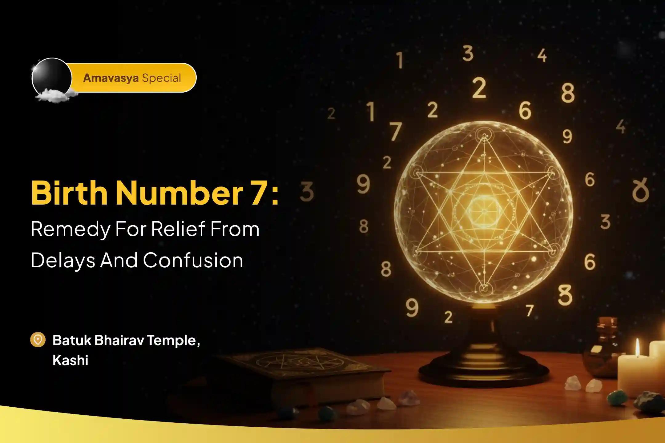 Birth Number 7: Remedy for relief from delays and confusion Moolank 7 Bhairav Puja for Timely Action and Flow To Break Delay Loops and Regain Momentum