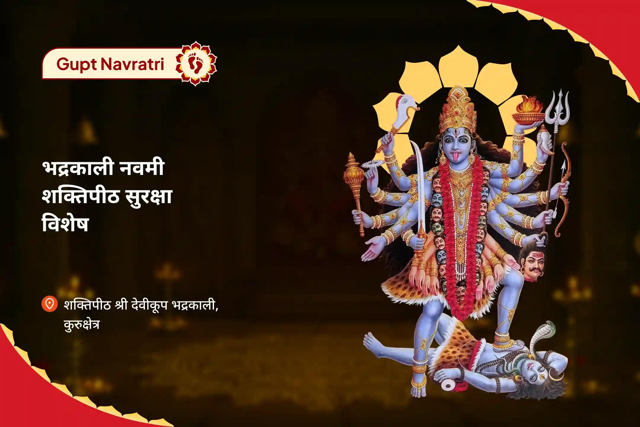 भय के चक्रव्यूह, कानूनी उलझनों या बुरी नज़र जैसी बाधाओं को दूर करने के लिए भद्रकाली गुप्त नवमी शक्तिपीठ सुरक्षा विशेष भद्रकाली 32 नाम पाठ, रक्षा कवच हवन, लाल सरसों आहुति