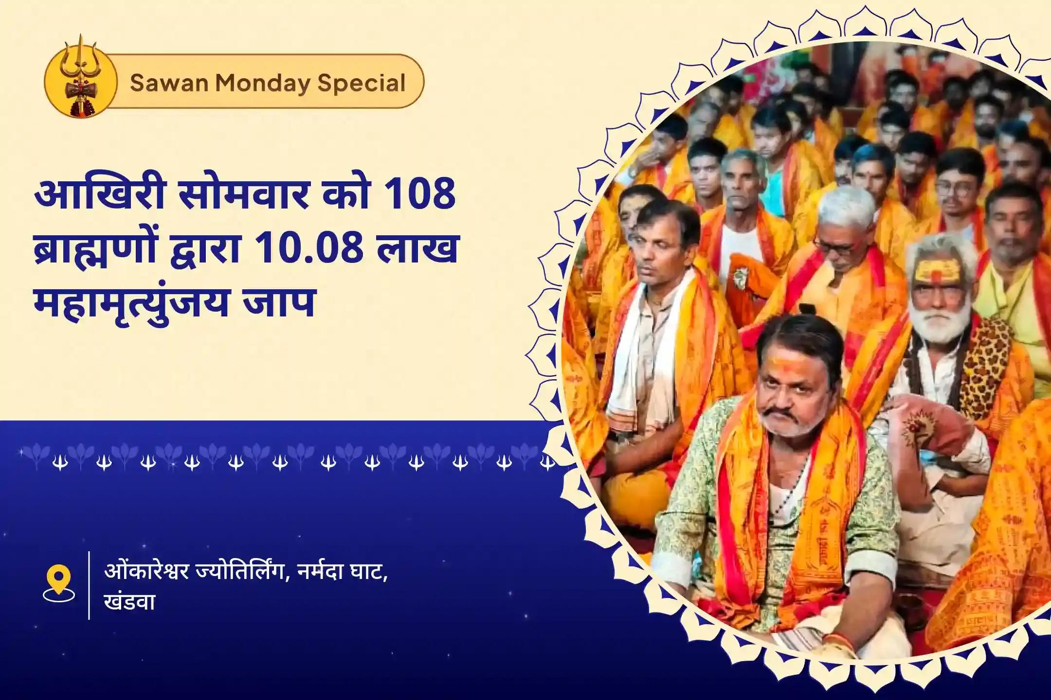 आरोग्य, दीर्घायु, तथा सदैव स्वस्थ रहने की मंगलकामना हेतु आखिरी सावन सोमवार को 108 ब्राह्मणों द्वारा 10.08 लाख जाप ओंकारेश्वर 10 लाख 8 हजार महामृत्युंजय महा अनुष्ठान एवं पंचामृत रुद्राभिषेक