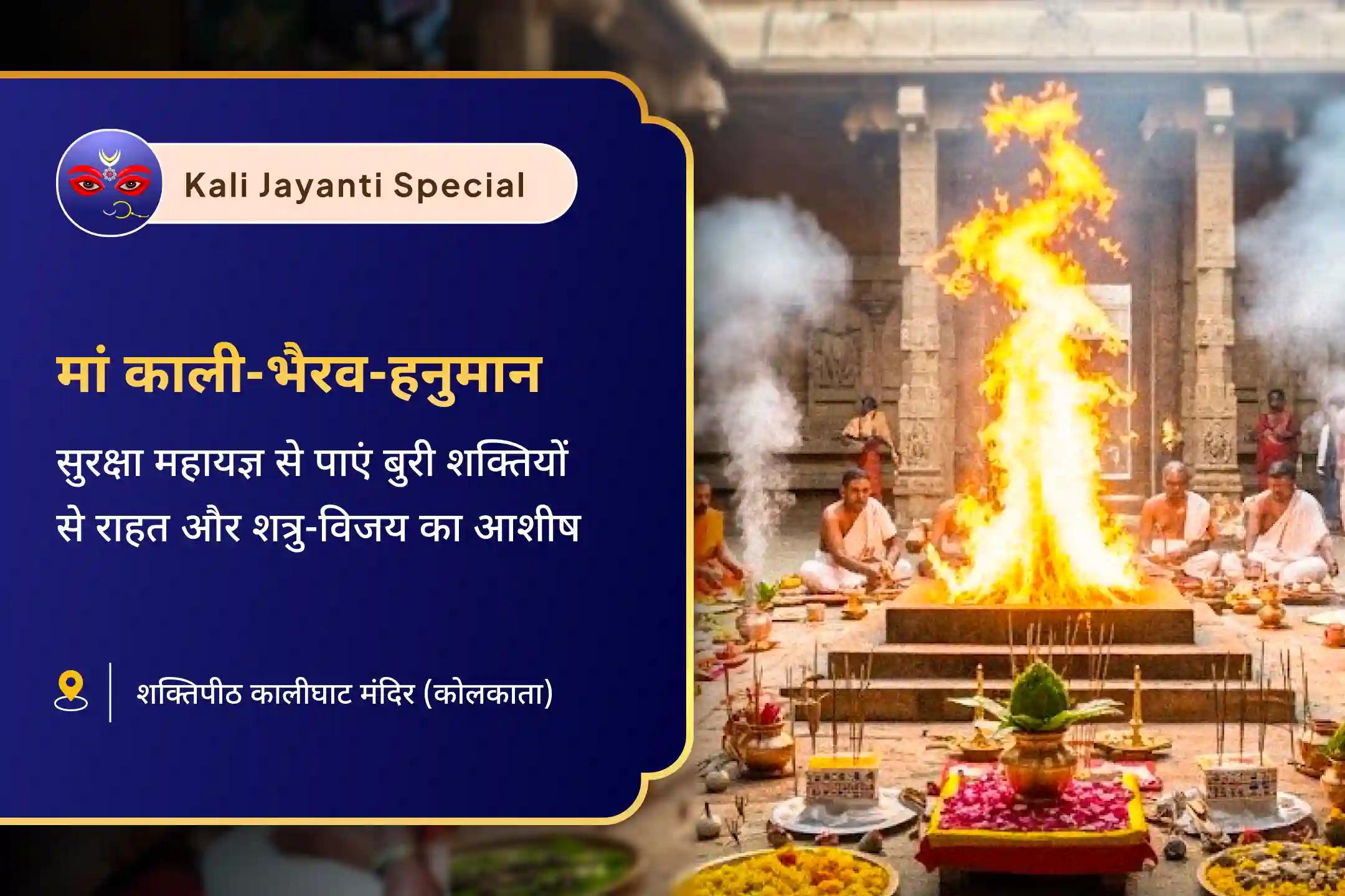 नकारात्मक ऊर्जा से सुरक्षा और शत्रुओं पर विजय का आशीर्वाद काली जयंती: कालीघाट शक्तिपीठ विशेष मां महाकाली-भैरवदेव-हनुमान सम्पूर्ण सुरक्षा महायज्ञ
