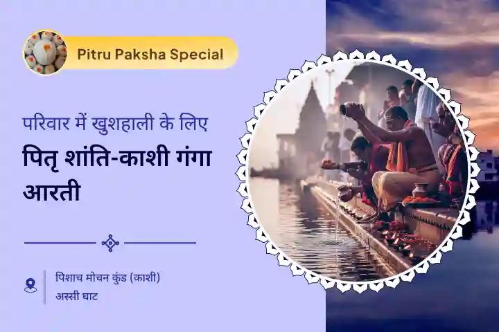 श्राद्ध प्रारंभ काशी विशेष पितृ दोष शांति महापूजा और काशी गंगा आरती पूर्वजों की आत्मा शांति और पारिवारिक विवादों से राहत के लिए
