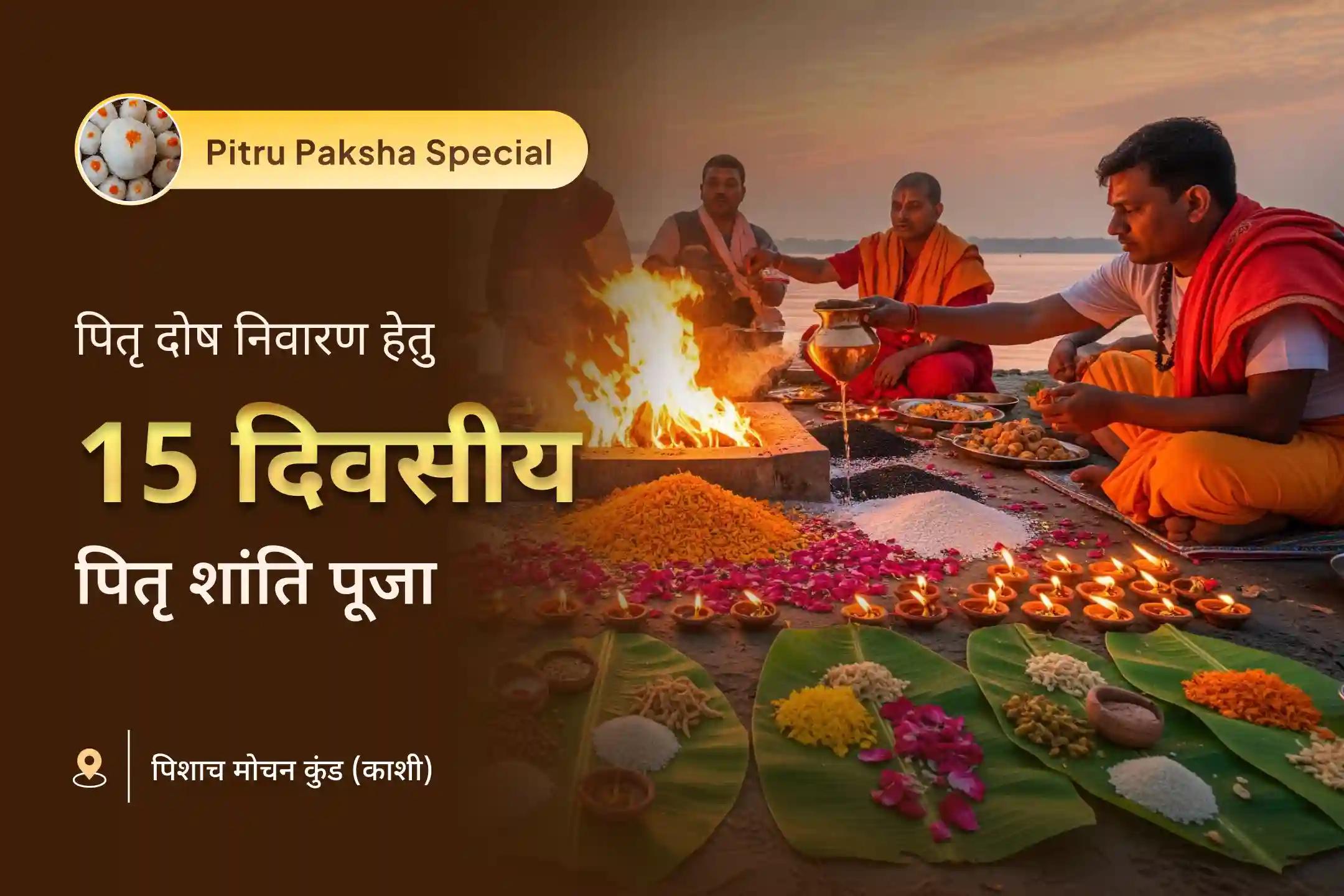 पितृ दोष निवारण एवं पूर्वजों के आशीर्वाद के लिए 15 दिवसीय काशी पितृ शांति विशेष काशी 15 दिव्य दैनिक पितृ दोष शांति महापूजा एवं गंगा आरती