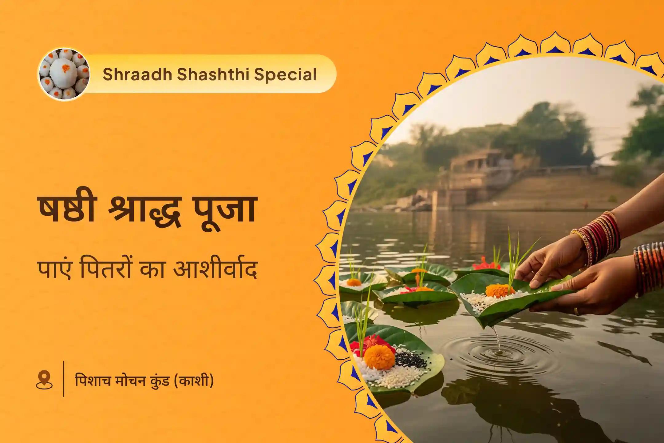 पितृ पक्ष के प्रमुख दिनों पर अनुष्ठान करके व्यापक आशीर्वाद प्राप्त करने के लिए षष्ठी पितृ शांति विशेष षष्ठी पितृ श्राद्ध पूजन एवं काशी गंगा आरती