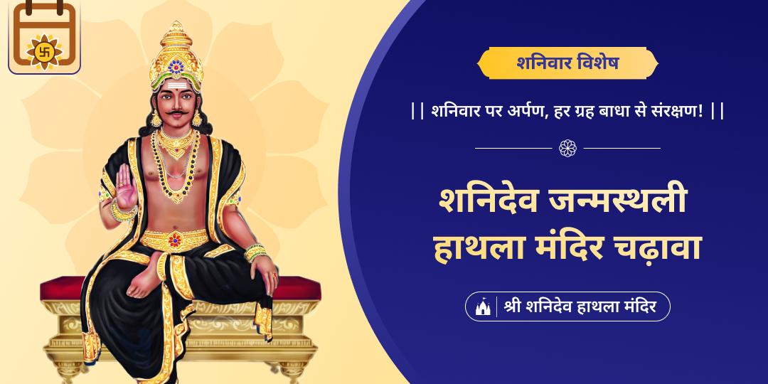शनिदेव को समर्पित शनिवार के दिन उनके जन्मस्थान शनिदेव हाथला मंदिर में महाचढ़ावे का अर्पण करें, शनि ग्रह एवं कुंडली शांति आशीर्वाद पाएं। 