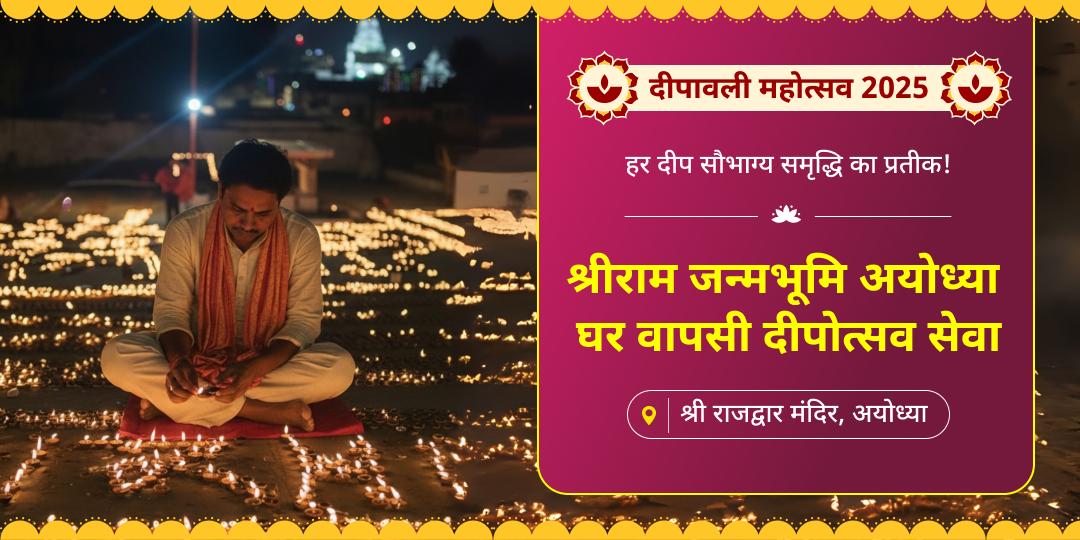 श्री राम की घर वापसी दीपावली पर श्रीराम के जन्मस्थान अयोध्या में दीपोत्सव करें - दोषों का अंत एवं सुख प्रारंभ आशीर्वाद पाएं!