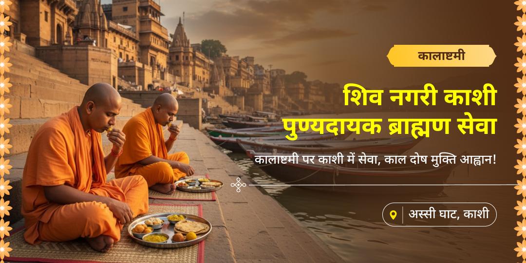 कालाष्टमी पर महाकाल नगरी काशी में ब्राह्मण सेवा करें – काल दोष मुक्ति एवं अदृश बाधा शांति आशीर्वाद पाएं। 