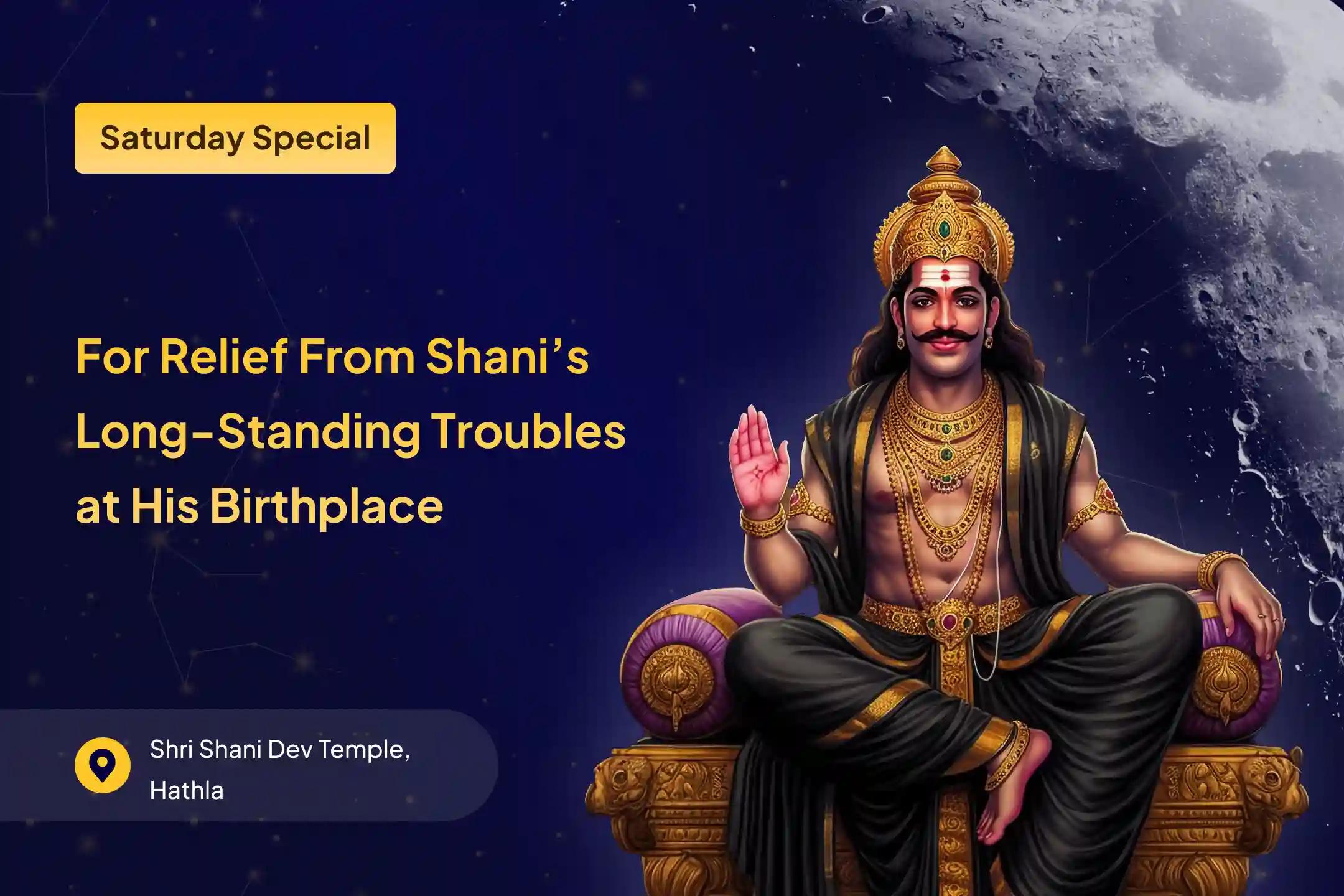 Participate in the 'Birthplace of Shani' Saturday Special Shani Saade Saati Peeda Shanti Mahapuja, Shani Til Tel Abhishek, and Mahadasha Shanti Mahapuja for relief during saade saati and overcoming obstacles