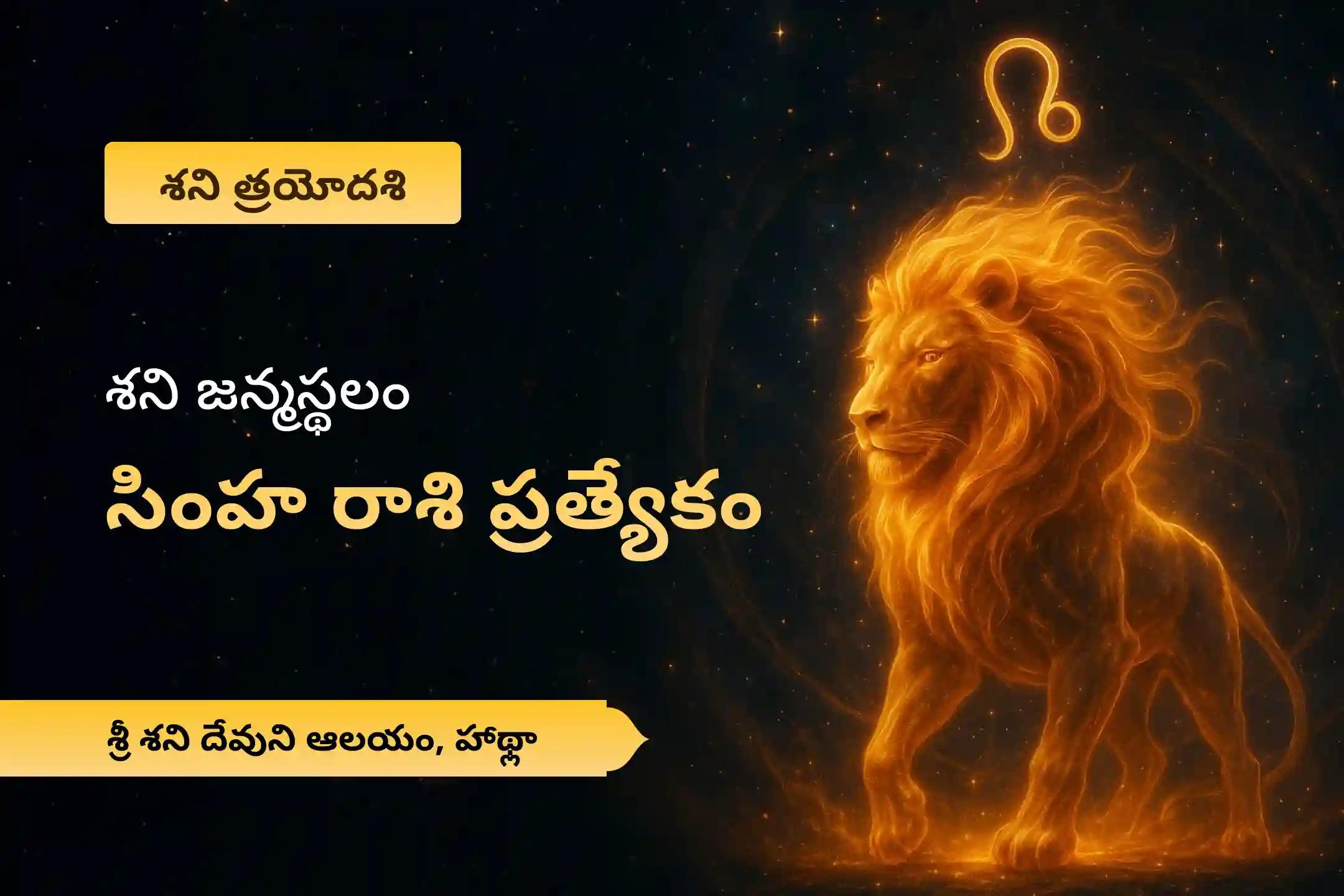 కష్టాలను అధిగమించడానికి శక్తి కోసం మరియు శని మహాదశ నుండి ఉపశమనం కోసం శని జన్మస్థలం  సింహ రాశి ప్రత్యేక శని దోష శాంతి పూజలో పాల్గొనండి.