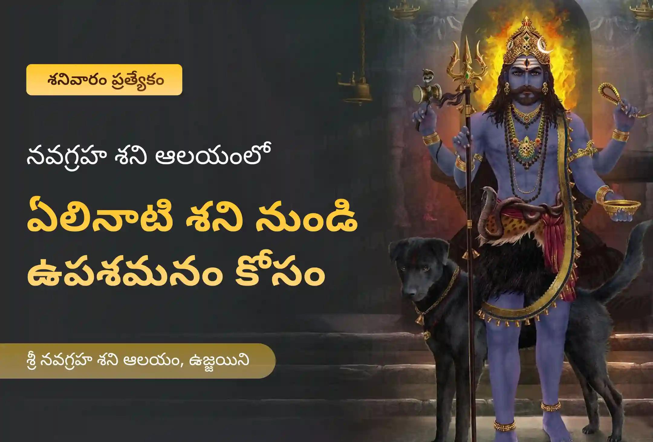 ఏలినాటి శని మరియు శని మహాదశ నుండి ఉపశమనం పొందడానికి శనివారం ఏలినాటి శని ఉపశమన ప్రత్యేక ఏలినాటి శని పీడ శాంతి మహాపూజ, శని తిల తైలాభిషేకం మరియు మహాదశ శాంతి మహాపూజలో పాల్గొనండి.