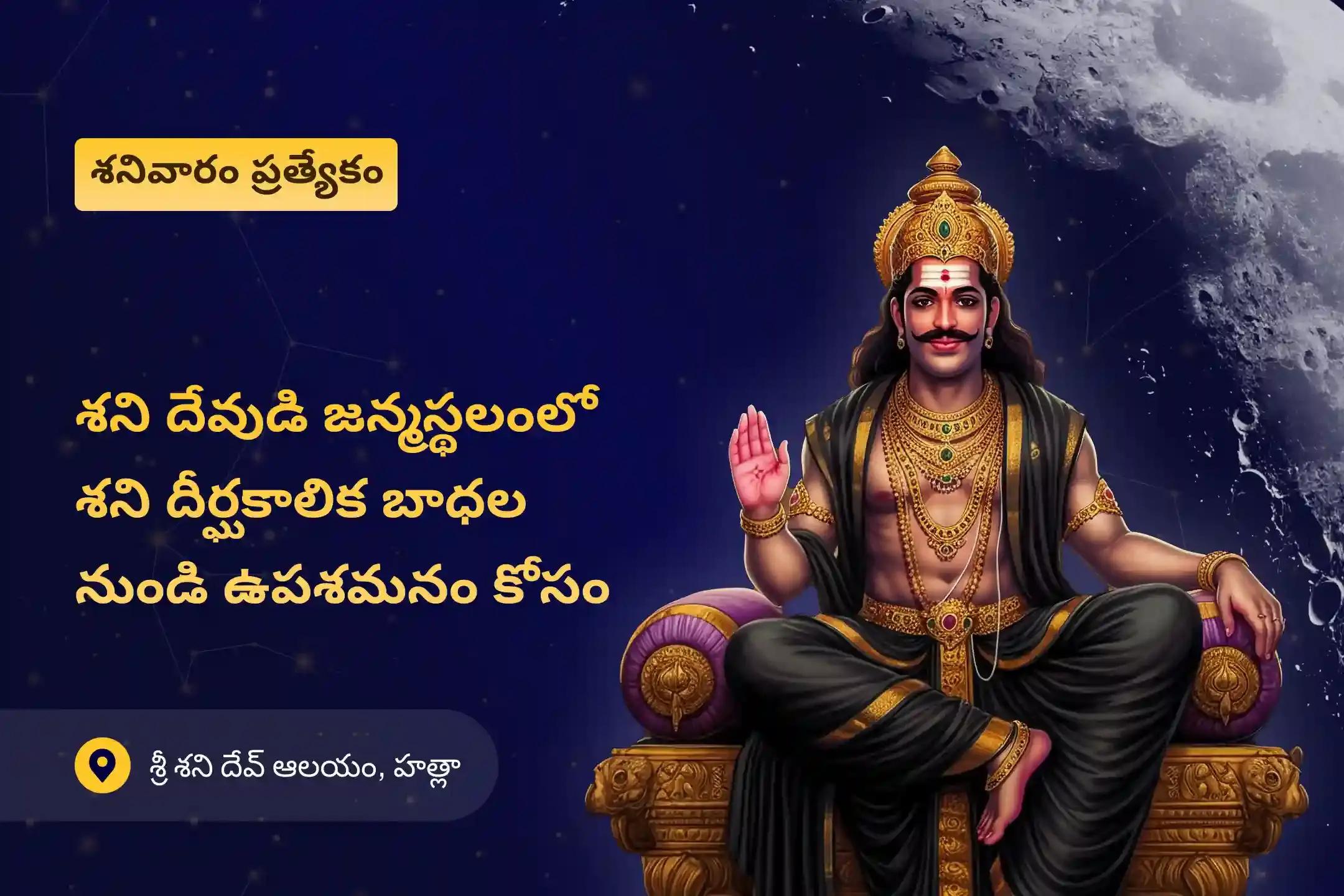ఏలినాటి శని సమయంలో ఉపశమనం మరియు అడ్డంకులను అధిగమించడం కోసం 'శని జన్మస్థలం' శనివారం ప్రత్యేక ఏలినాటి శని పీడ శాంతి మహాపూజ, శని తిల తైలాభిషేకం మరియు మహాదశ శాంతి మహాపూజలో పాల్గొనండి.