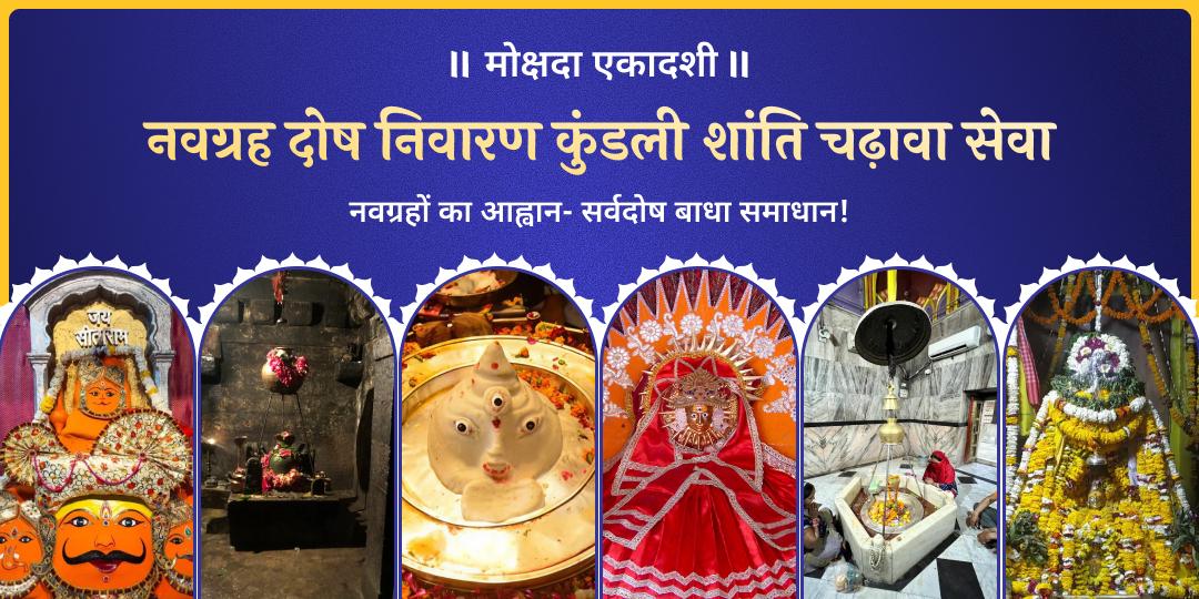 मोक्षदा एकादशी पर एक साथ 6 विश्वप्रसिद्ध तीर्थक्षेत्रों में नवग्रह दोष निवारण एवं कुंडली शांति हेतु महाचढ़ावा करें। 