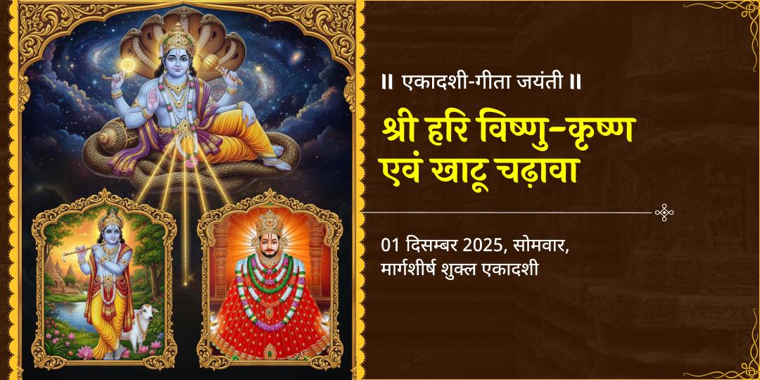 एकादशी - गीता जयंती महातिथि श्री हरि विष्णु - कृष्ण एवं खाटू चढ़ावा 