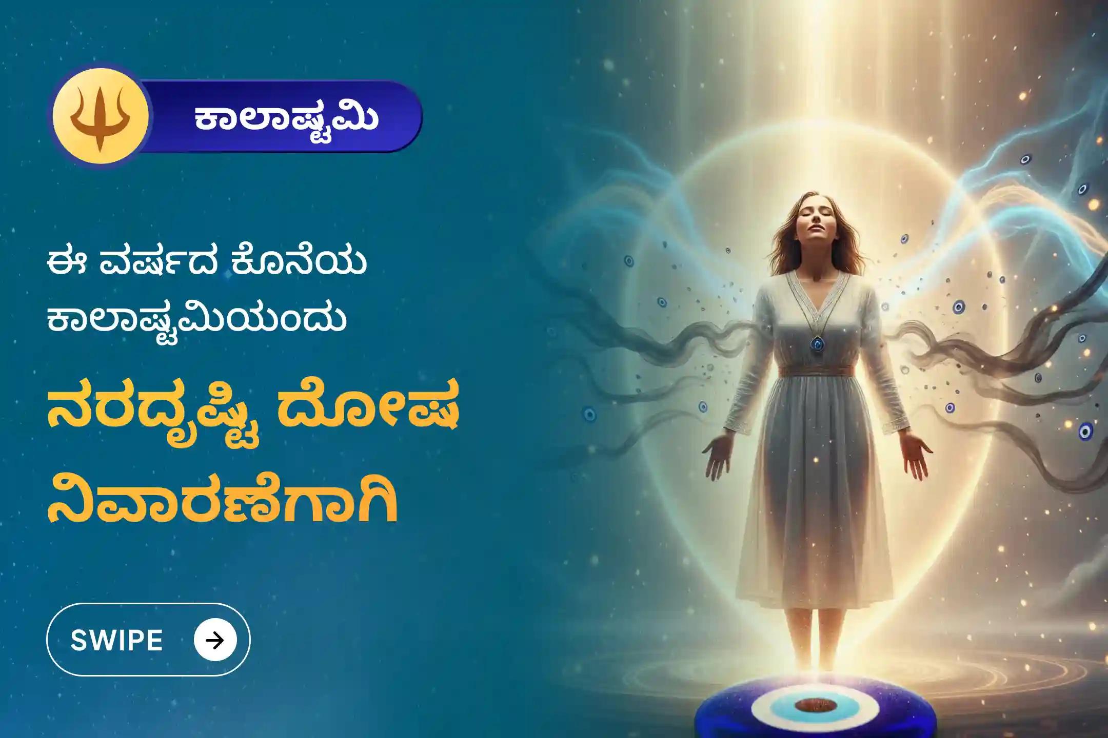 ಕೆಟ್ಟ ದೃಷ್ಟಿ ನಿವಾರಣೆ ಮತ್ತು ನಕಾರಾತ್ಮಕತೆಯಿಂದ ರಕ್ಷಣೆಗಾಗಿ ಈ ವರ್ಷದ ಶ್ರೀ ಕಾಲಭೈರವ ಕಾಲಾಷ್ಟಮಿ ನರದೃಷ್ಟಿ ದೋಷ ನಿವಾರಣಾ ಕಾಶಿ ವಿಶೇಷ ದೃಷ್ಟಿ ದೋಷ ಶಾಂತಿ ಪೂಜೆ ಮತ್ತು ಹೋಮದಲ್ಲಿ ಪಾಲ್ಗೊಳ್ಳಿ.