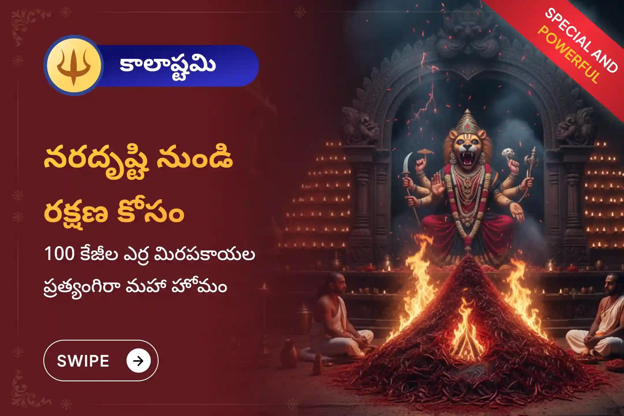 చెడు దృష్టి, గౌప్య శత్రువులు, కనిపించని అడ్డంకుల నుంచి రక్షణ కోసం 2025 చివరి కాలాష్టమి సందర్భంగా జరుగుతున్న ప్రత్యంగిరా–నరసింహ ప్రత్యేక 100 కిలోల ఎర్ర మిరపకాయల అహుతి మహా యజ్ఞంలో పాల్గొనండి.