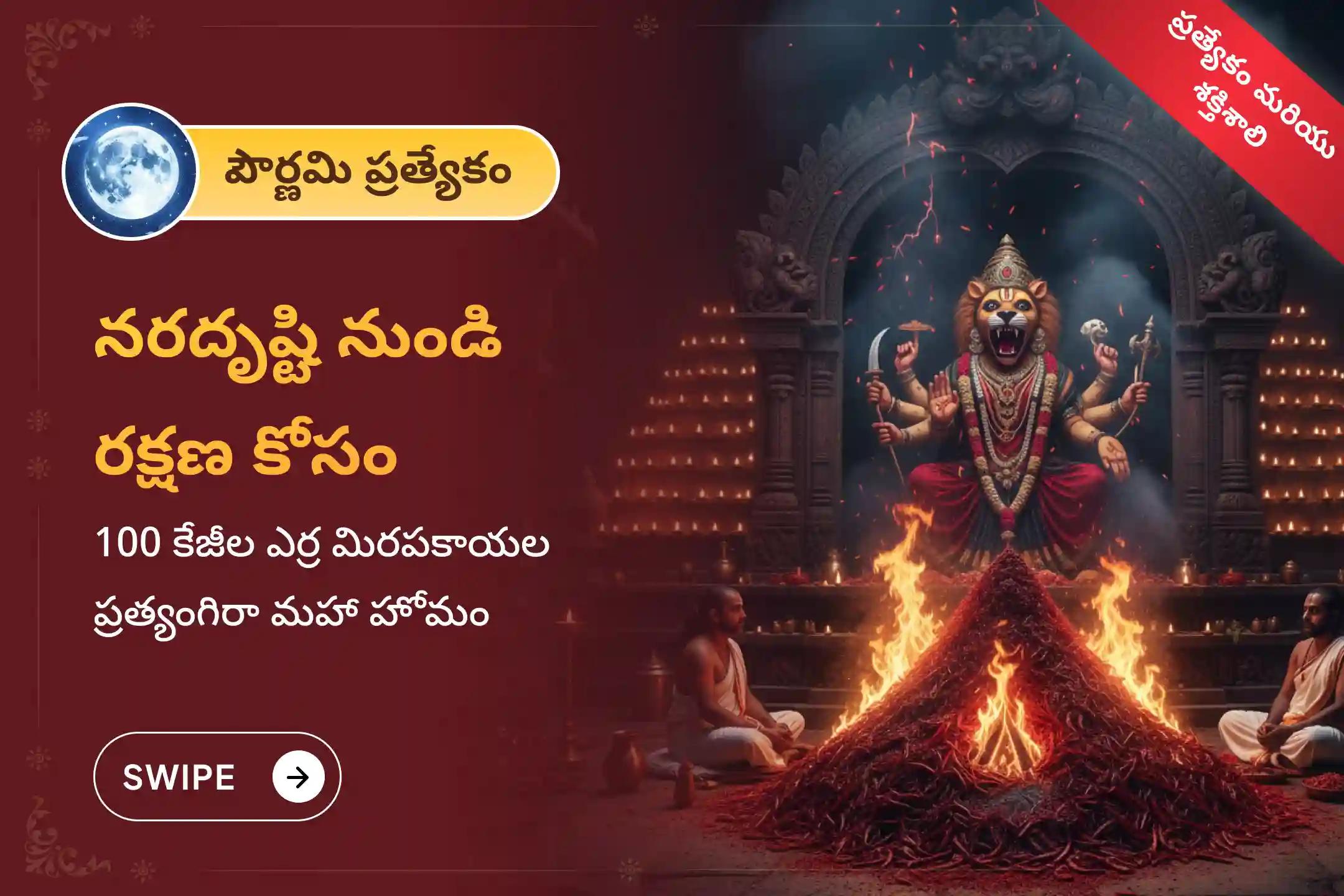 చెడు దృష్టి, గౌప్య శత్రువులు, కనిపించని అడ్డంకుల నుంచి రక్షణ కోసం 2026లో మొదటి పౌర్ణమి సందర్భంగా జరుగుతున్న ప్రత్యంగిరా–నరసింహ ప్రత్యేక 100 కిలోల ఎర్ర మిరపకాయల అహుతి మహా యజ్ఞంలో పాల్గొనండి.
