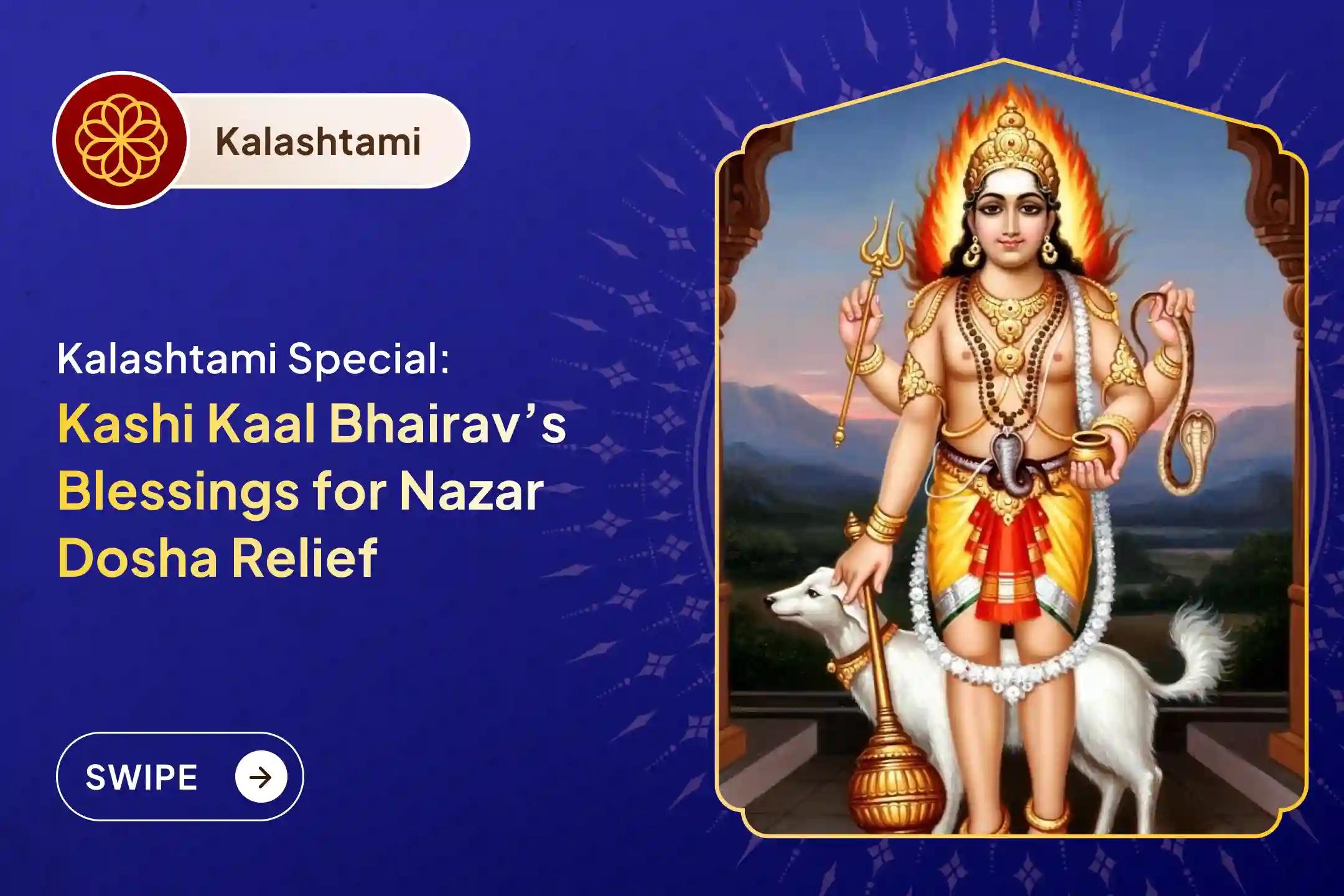 Participate in the Kaal Bhairav Kashi Kalashtami Special Nazar Dosha Shanti Puja and Homa for blessings of protection from the evil eye and destruction of negativity.