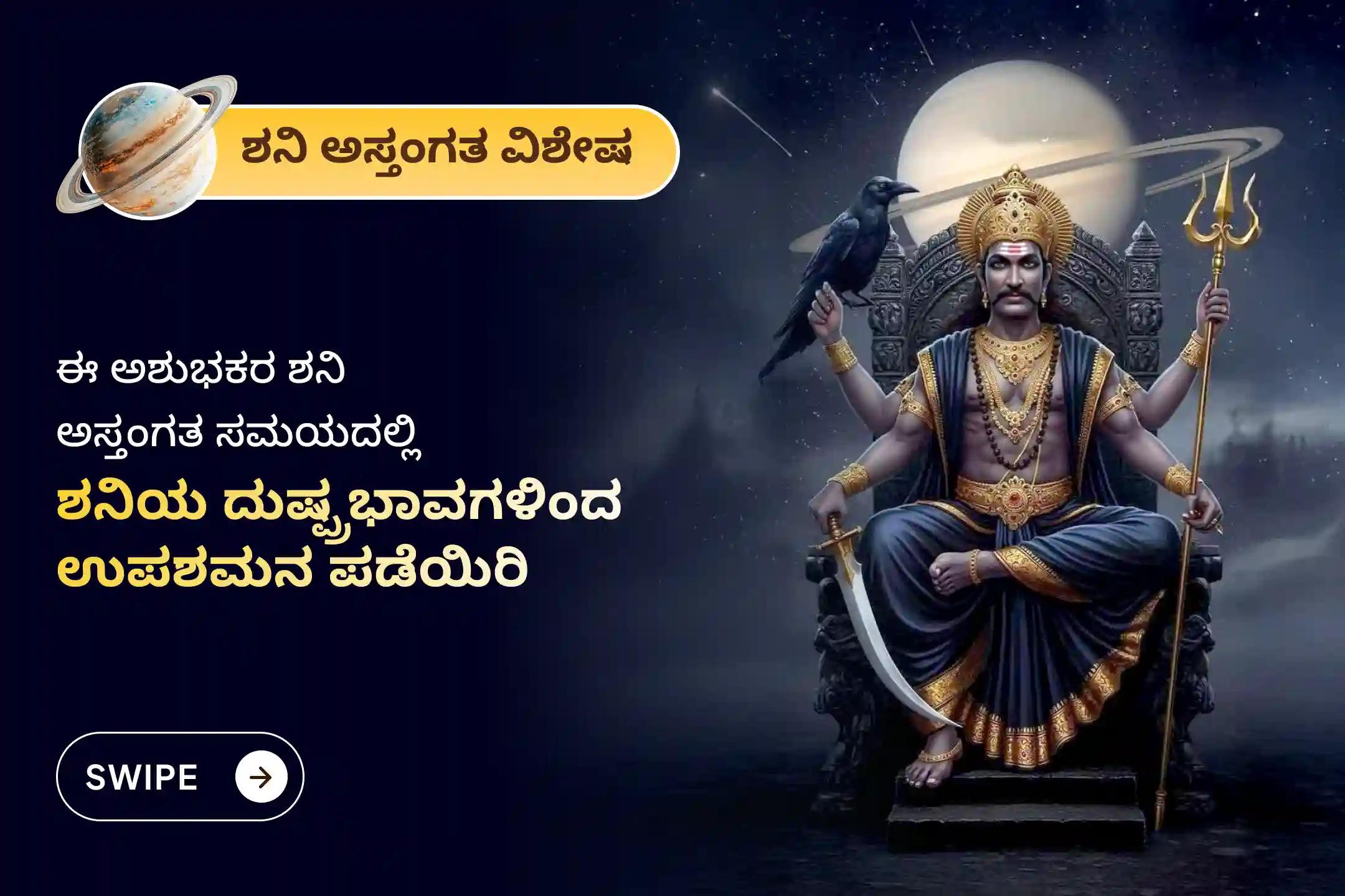 ಏಳೂವರೆ ಶನಿ ಮತ್ತು ಶನಿ ಮಹಾದಶದ ಕಷ್ಟಗಳಿಂದ ಉಪಶಮನ ಪಡೆಯಲು, ಶನಿ ಅಸ್ತಂಗತ ವಿಶೇಷ 'ಏಳೂವರೆ ಶನಿ ಪೀಡಾ ಶಾಂತಿ ಮಹಾಪೂಜೆ, ಶನಿ ತಿಲ ತೈಲಾಭಿಷೇಕ ಮತ್ತು ಮಹಾದಶ ಶಾಂತಿ ಪೂಜೆ'ಯಲ್ಲಿ ಪಾಲ್ಗೊಳ್ಳಿ.