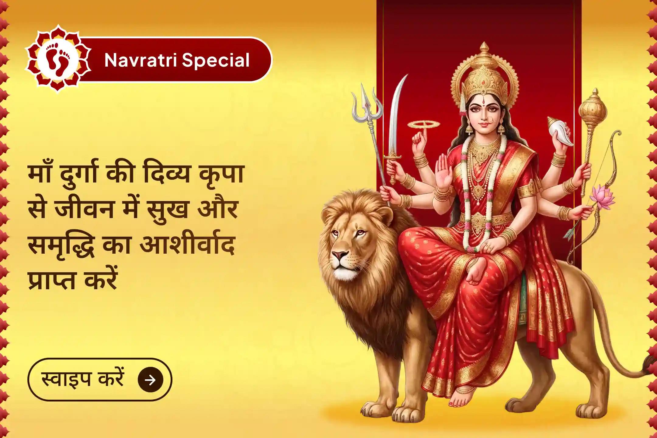 नवरात्रि के पावन समय में माँ दुर्गा के नौ रूपों की आराधना का दुर्लभ अवसर- 9 दिन नवदुर्गा पाठ, प्रतिदिन 9 कन्या पूजन, भोजन और यज्ञ के साथ माँ भगवती से जीवन में सुख, समृद्धि और मनोकामना पूर्ति का आशीर्वाद प्राप्त करें।