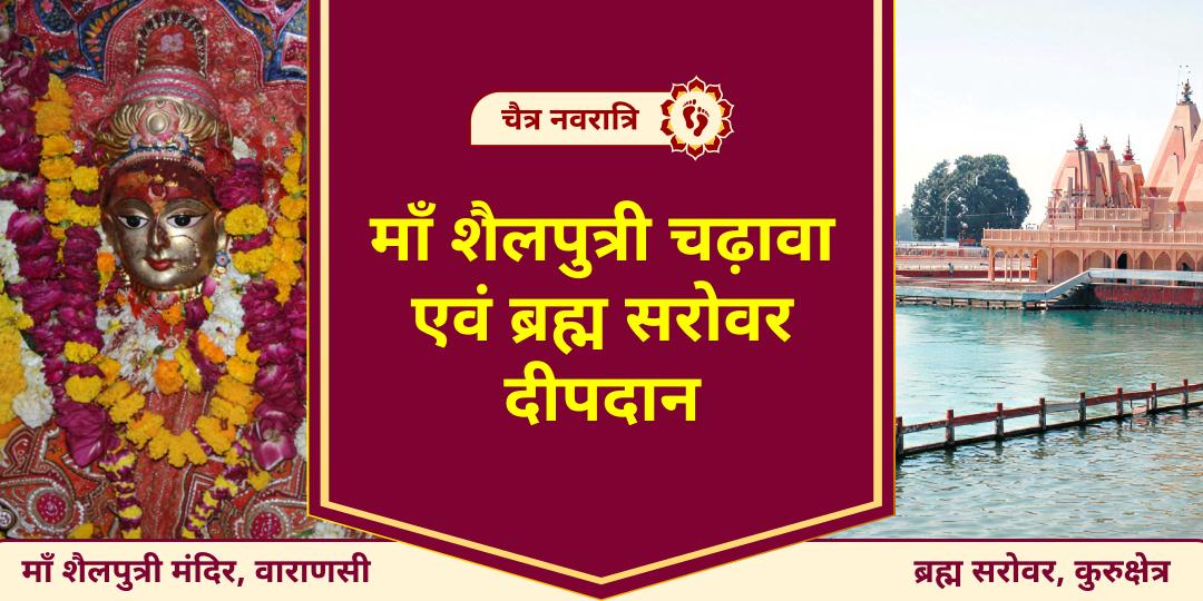 अपने नववर्ष का आरंभ सृष्टि के रचयिता ब्रह्मा और आदि शक्ति के प्रथम स्वरूप माँ शैलपुत्री के आशीर्वाद से करें! कुरुक्षेत्र में दीपदान और काशी में चढ़ावा अर्पित करें।