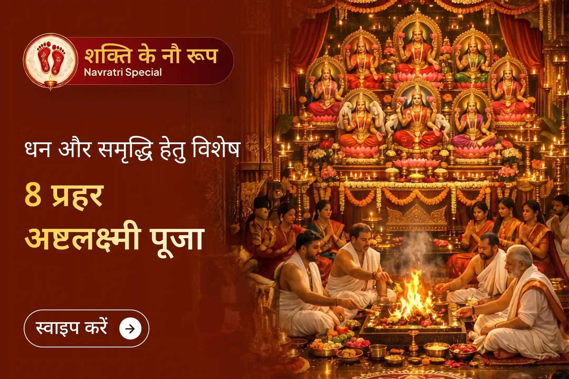 क्या मेहनत के बावजूद धन और अवसर जीवन में टिक नहीं पाते? नवरात्रि अष्टमी पर 24 घंटे चलने वाली अष्टलक्ष्मी महापूजा में शामिल होकर माँ लक्ष्मी के आठों रूपों की संयुक्त कृपा से समृद्धि का आशीर्वाद पाएँ।