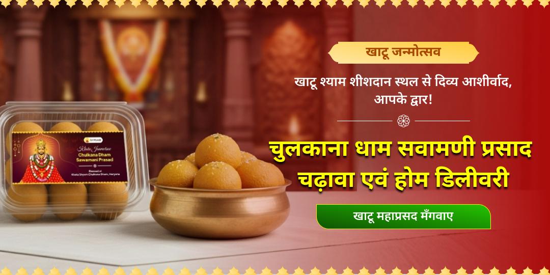 पहली बार, खाटू जन्मोत्सव पर घर बैठे धर्मक्षेत्र चुलकाना धाम सवामणी प्रसाद में अपने नाम से चढ़ावा चढ़ाएं - अभिमंत्रित महाप्रसाद घर मंगवाएं।  पहली बार, खाटू जन्मोत्सव पर घर बैठे धर्मक्षेत्र चुलकाना धाम सवामणी प्रसाद में अपने नाम से चढ़ावा चढ़ाएं - अभिमंत्रित महाप्रसाद घर मंगवाएं।
