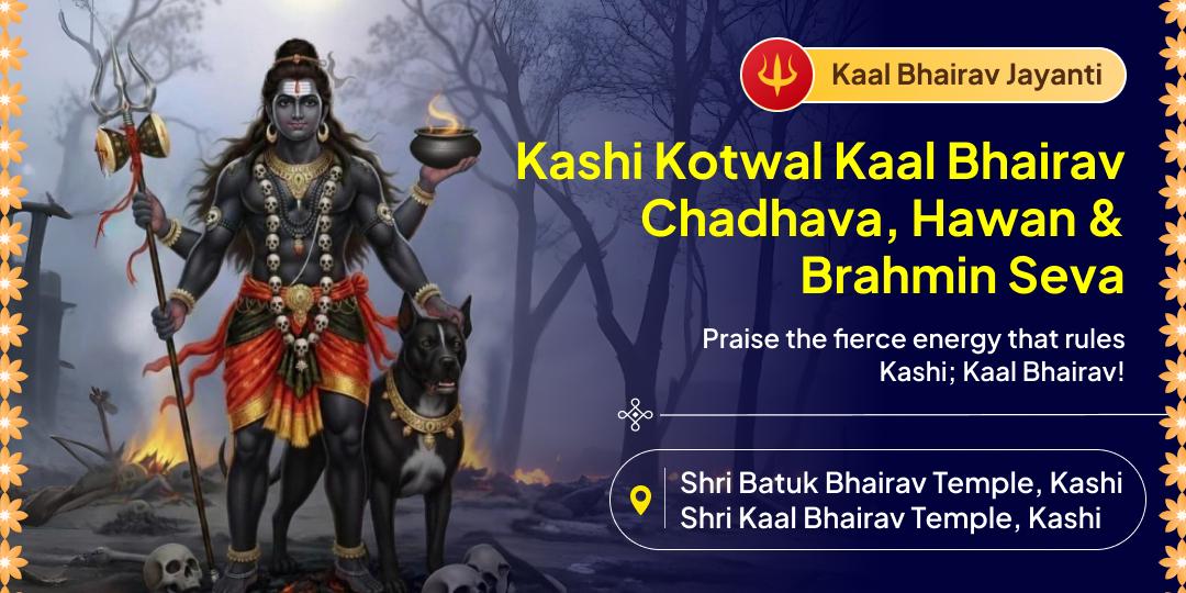 Invoke dual blessings of the Kotwal of Kashi on Kaal Bhairav Jayanti with 2 Temple Chadhava, Hawan Aahuti and Brahmin Seva! Invoke dual blessings of the Kotwal of Kashi on Kaal Bhairav Jayanti with 2 Temple Chadhava, Hawan Aahuti and Brahmin Seva!