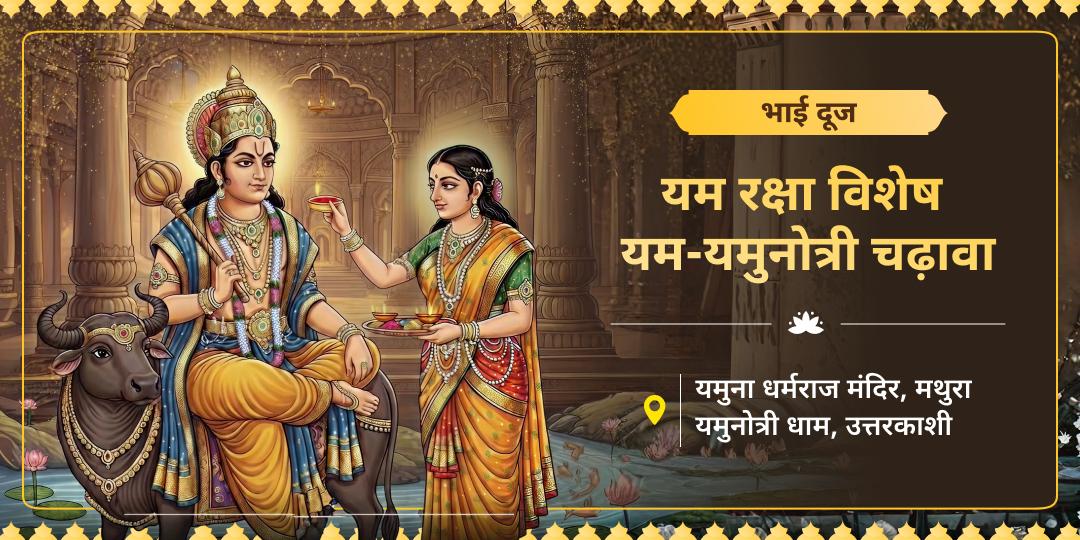 यमदेव से रक्षा एवं यमुना से मोक्ष आशीर्वाद पाएं! इस भाई दूज यम-यमुना निवास स्थल धर्मराज एवं यमुना उद्गम स्थल यमुनोत्री में चढ़ावा करें। यमदेव से रक्षा एवं यमुना से मोक्ष आशीर्वाद पाएं! इस भाई दूज यम-यमुना निवास स्थल धर्मराज एवं यमुना उद्गम स्थल यमुनोत्री में चढ़ावा करें।