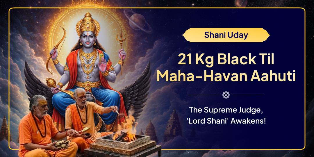 After 33 days of Silence, the Lord of Karma & Justice 'Shani Dev' RISES possessing 100% power! Perform the "21 Kg Black Til Maha-Havan Ahuti" on your name. After 33 days of Silence, the Lord of Karma & Justice 'Shani Dev' RISES possessing 100% power! Perform the "21 Kg Black Til Maha-Havan Ahuti" on your name.