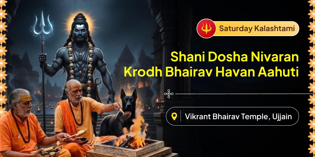 Join this Krodh Bhairav Hawan & seek Relief from Sade Saati, Dhaiyya, and other Shani Doshas! Join this Krodh Bhairav Hawan & seek Relief from Sade Saati, Dhaiyya, and other Shani Doshas!