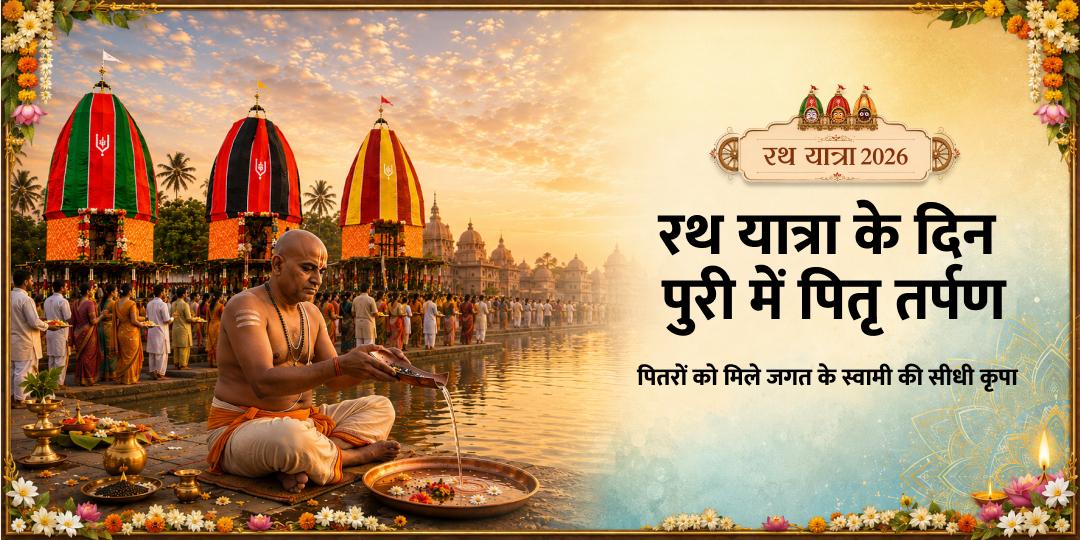 रथ यात्रा एवं दक्षिणायन पुण्यकाल पर नरेंद्र पुष्करिणी, पुरी में पितृ तर्पण - पितृ दोष शांति, पितरों की मोक्ष-प्राप्ति एवं कुल की समृद्धि हेतु अभी सहभागी बनें! रथ यात्रा एवं दक्षिणायन पुण्यकाल पर नरेंद्र पुष्करिणी, पुरी में पितृ तर्पण - पितृ दोष शांति, पितरों की मोक्ष-प्राप्ति एवं कुल की समृद्धि हेतु अभी सहभागी बनें!